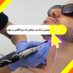 بهترین مرکز لیزر موهای زائد ویژه آقایان در تهران