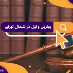 بهترین وکیل در شمال تهران | معروف ترین دفتر وکالت در شمال تهران