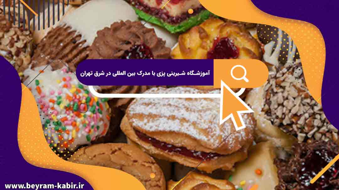 آموزشگاه شیرینی پزی با مدرک بین المللی در شرق تهران | بهترین آموزشگاه های آشپزی
