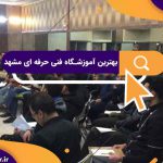 بهترین آموزشگاه فنی حرفه ای مشهد